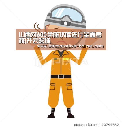 山西对600余座水库进行全面考核|开云篮球(图3) 开云赛事