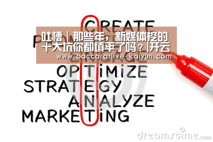 吐槽|那些年,新媒体挖的十大坑你都填平了吗?|开云篮球(图1) 开云赛事