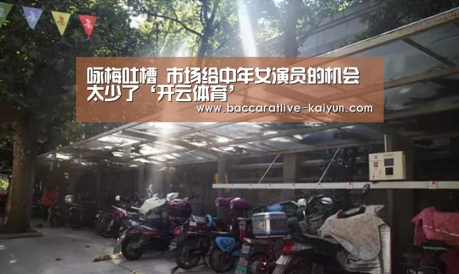 咏梅吐槽 市场给中年女演员的机会太少了‘开云体育’(图1) 开云体育